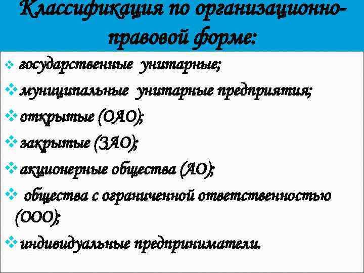 Классификация по организационноправовой форме: v государственные унитарные; vмуниципальные унитарные предприятия; vоткрытые (ОАО); vзакрытые (ЗАО);