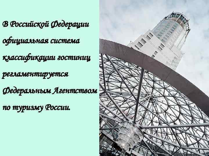  В Российской Федерации официальная система классификации гостиниц регламентируется Федеральным Агентством по туризму России.