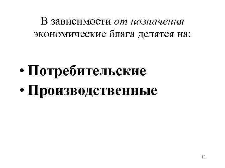 В зависимости от назначения экономические блага делятся на: • Потребительские • Производственные 11 