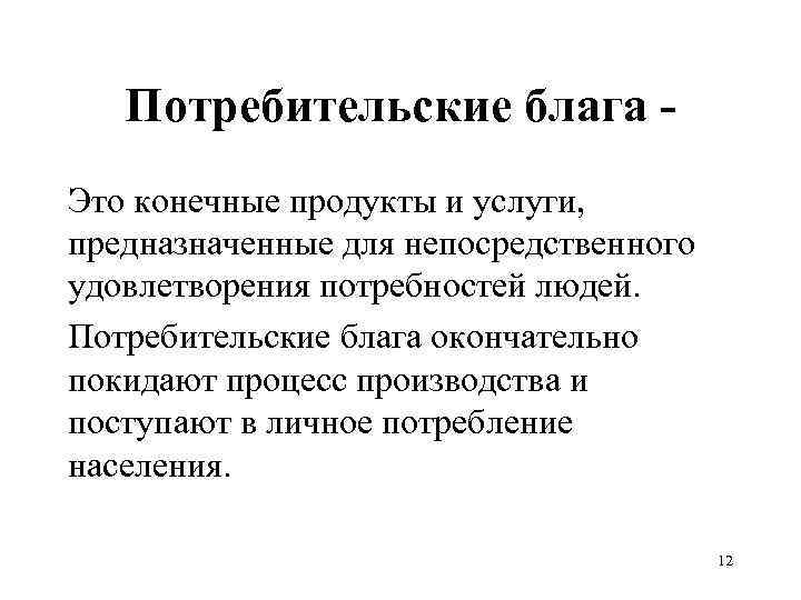 Потребительские блага Это конечные продукты и услуги, предназначенные для непосредственного удовлетворения потребностей людей. Потребительские