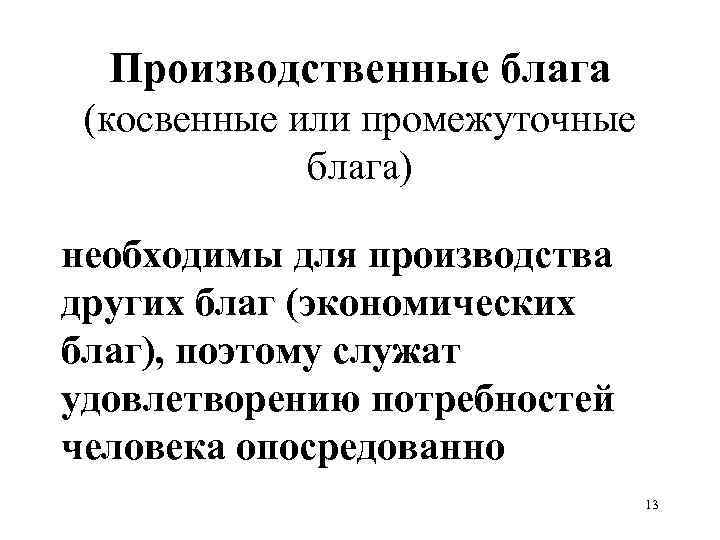 Производственные блага (косвенные или промежуточные блага) необходимы для производства других благ (экономических благ), поэтому