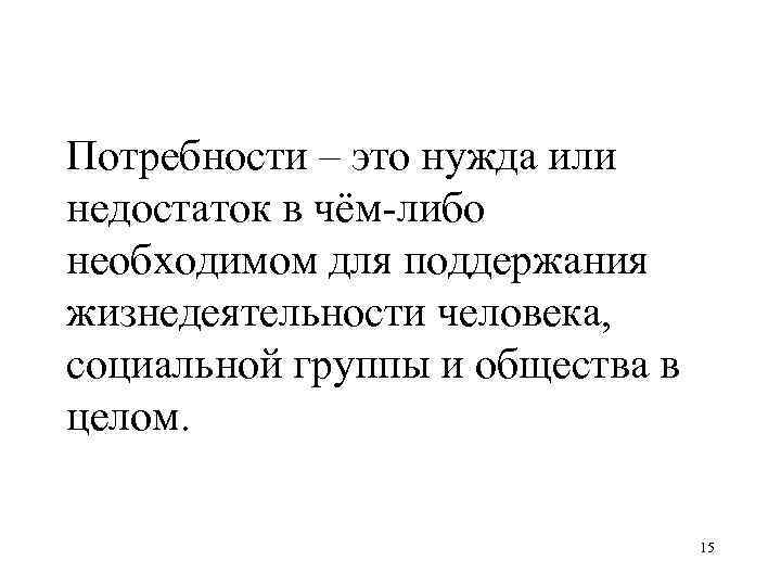 Потребности – это нужда или недостаток в чём-либо необходимом для поддержания жизнедеятельности человека, социальной