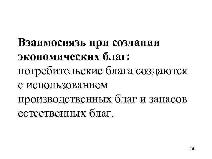 Взаимосвязь при создании экономических благ: потребительские блага создаются с использованием производственных благ и запасов