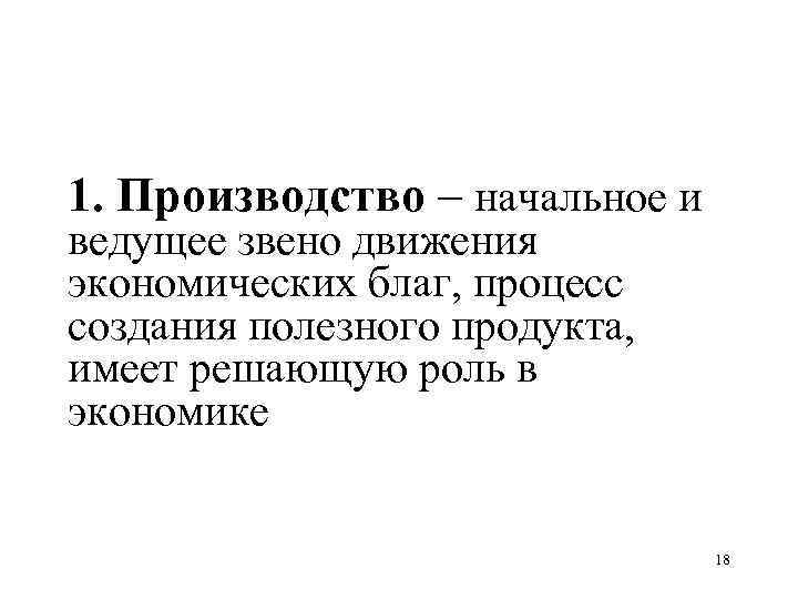 1. Производство – начальное и ведущее звено движения экономических благ, процесс создания полезного продукта,