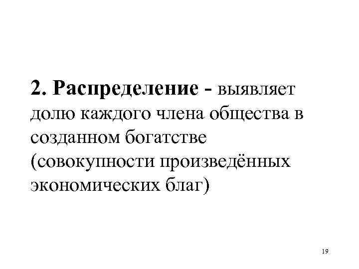 2. Распределение - выявляет долю каждого члена общества в созданном богатстве (совокупности произведённых экономических