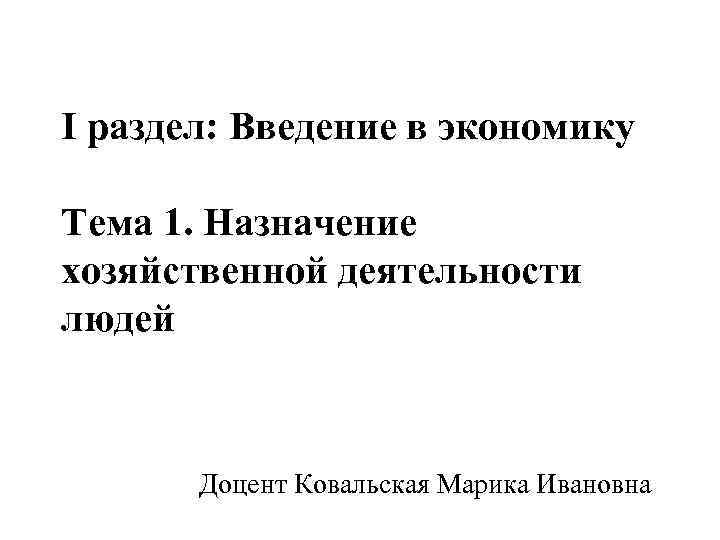 I раздел: Введение в экономику Тема 1. Назначение хозяйственной деятельности людей Доцент Ковальская Марика