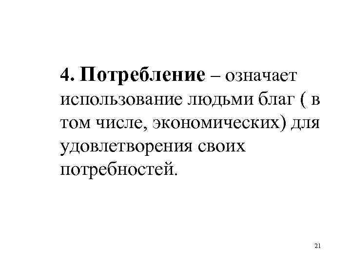 4. Потребление – означает использование людьми благ ( в том числе, экономических) для удовлетворения