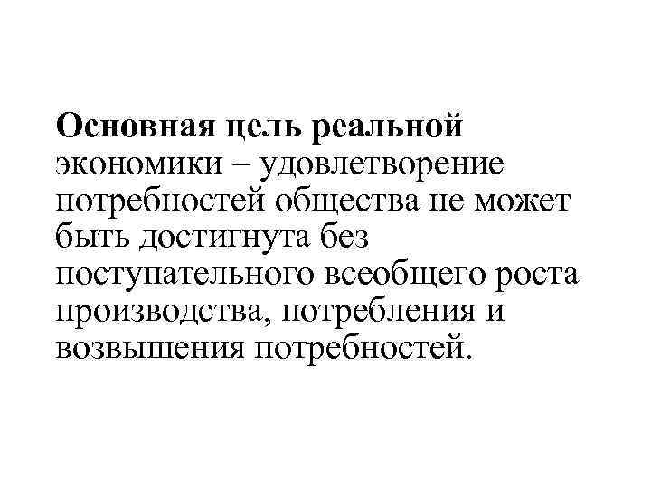 Основная цель реальной экономики – удовлетворение потребностей общества не может быть достигнута без поступательного