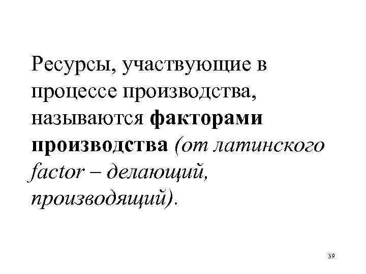 Ресурсы, участвующие в процессе производства, называются факторами производства (от латинского factor – делающий, производящий).