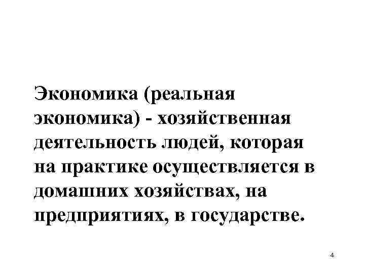 Экономика (реальная экономика) - хозяйственная деятельность людей, которая на практике осуществляется в домашних хозяйствах,