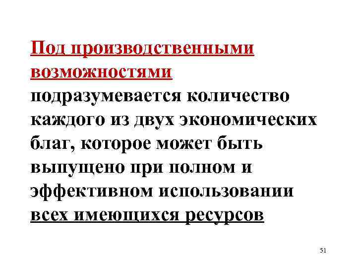 Под производственными возможностями подразумевается количество каждого из двух экономических благ, которое может быть выпущено