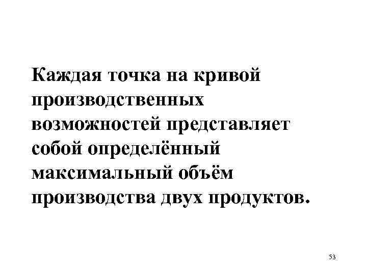 Каждая точка на кривой производственных возможностей представляет собой определённый максимальный объём производства двух продуктов.