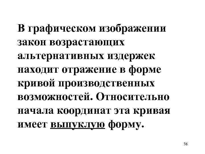 В графическом изображении закон возрастающих альтернативных издержек находит отражение в форме кривой производственных возможностей.