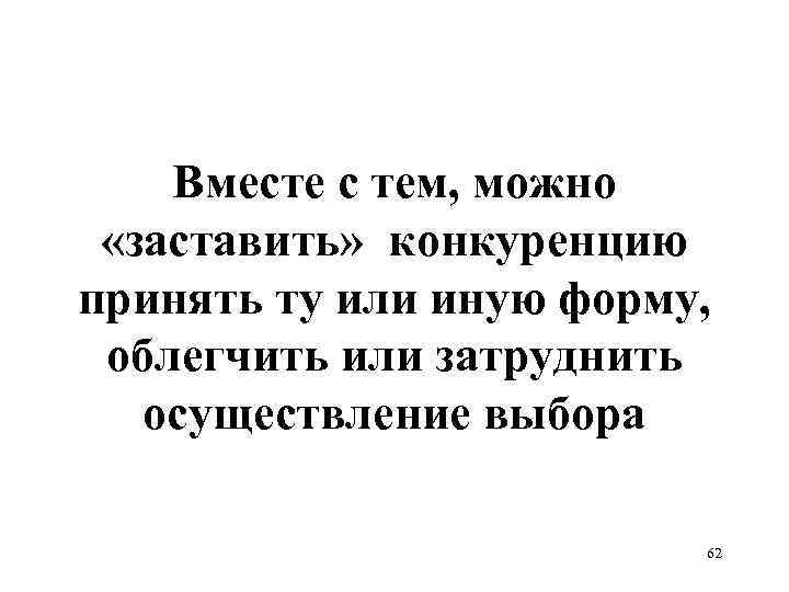 Вместе с тем, можно «заставить» конкуренцию принять ту или иную форму, облегчить или затруднить