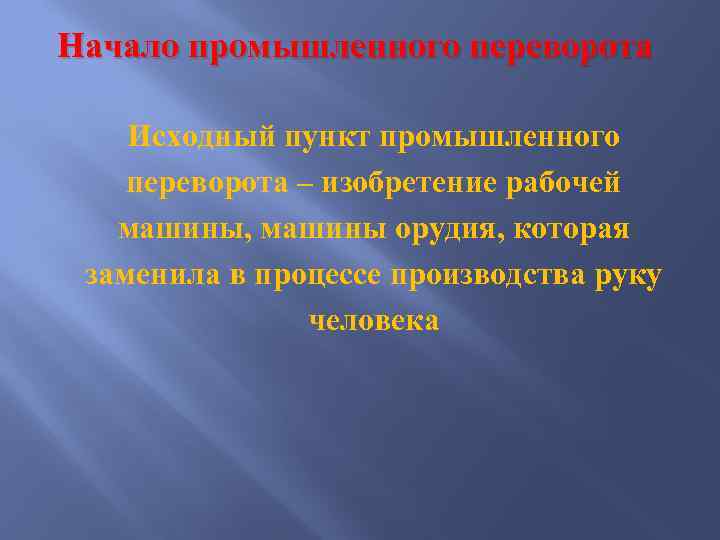 Начало промышленного переворота Исходный пункт промышленного переворота – изобретение рабочей машины, машины орудия, которая