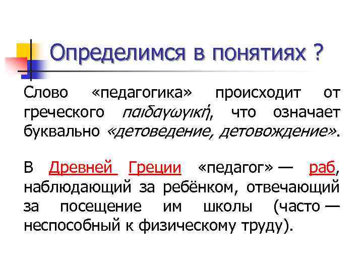 Определимся в понятиях ? Слово «педагогика» происходит от греческого παιδαγωγική, что означает буквально «детоведение,