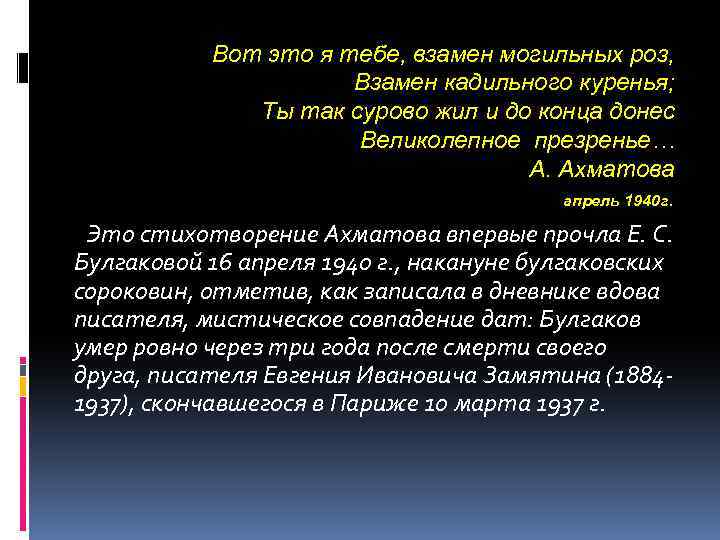 Вот это я тебе, взамен могильных роз, Взамен кадильного куренья; Ты так сурово жил