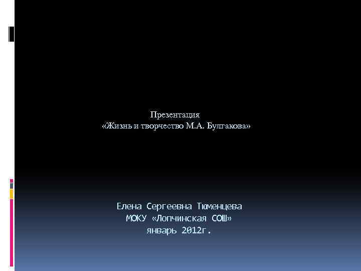 Презентация «Жизнь и творчество М. А. Булгакова» Елена Сергеевна Тюменцева МОКУ «Лопчинская СОШ» январь