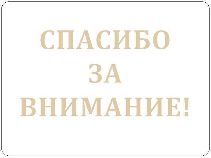 СПАСИБО ЗА ВНИМАНИЕ! 