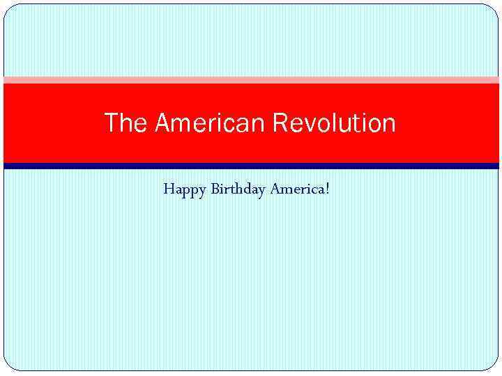 The American Revolution Happy Birthday America! 