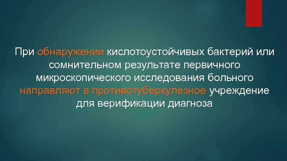 При обнаружении кислотоустойчивых бактерий или сомнительном результате первичного микроскопического исследования больного направляют в противотуберкулезное