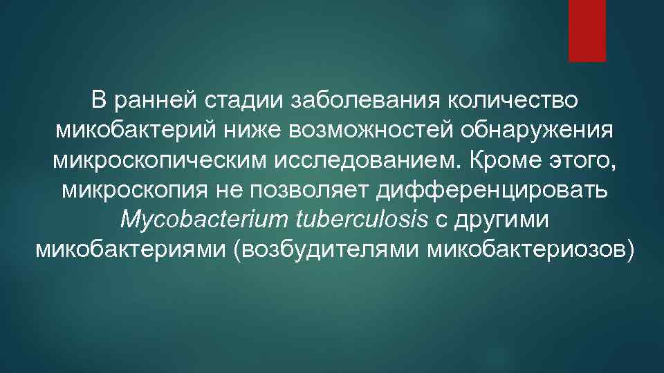 В ранней стадии заболевания количество микобактерий ниже возможностей обнаружения микроскопическим исследованием. Кроме этого, микроскопия