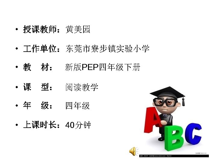 • 授课教师：黄美园 • 作单位：东莞市寮步镇实验小学 • 教 材： 新版PEP四年级下册 • 课 型： 阅读教学 •