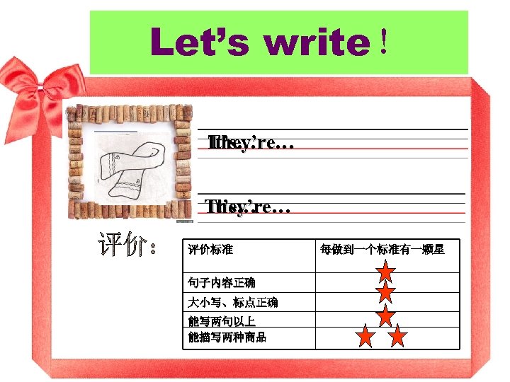 Let’s write！ They’re… It’s… 评价标准 句子内容正确 大小写、标点正确 能写两句以上 能描写两种商品 每做到一个标准有一颗星 