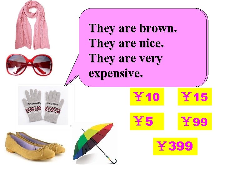 They are black They are They’re warm. It's colourful. It's pink. brown. and They