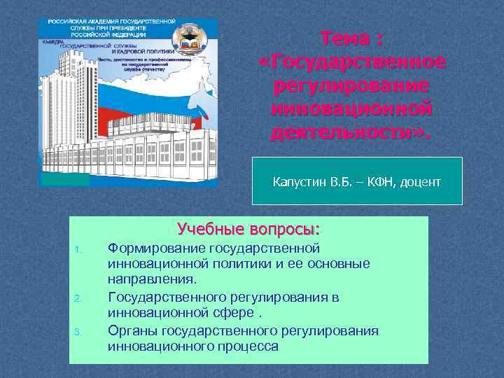 Тема : «Государственное регулирование инновационной деятельности» . Капустин В. Б. – КФН, доцент Учебные