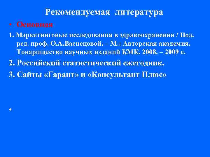 Рекомендуемая литература • Основная 1. Маркетинговые исследования в здравоохранении / Под. ред. проф. О.