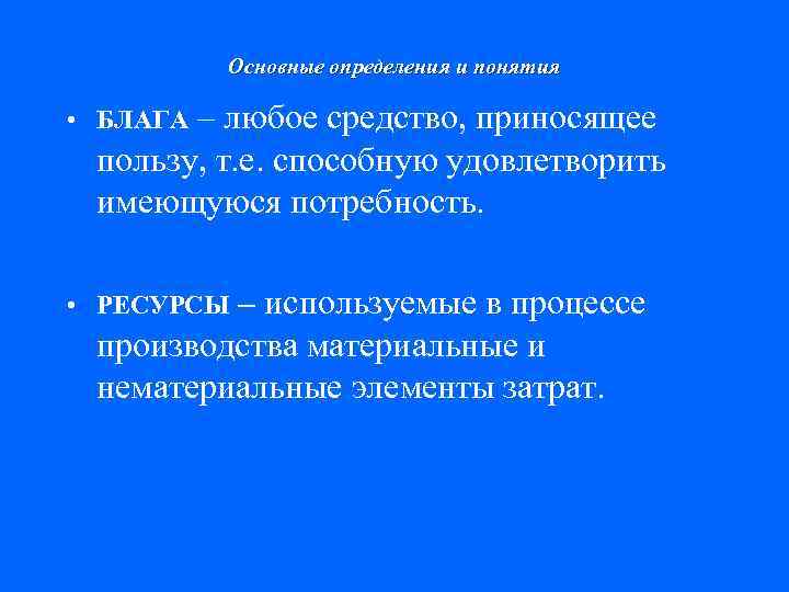 Основные определения и понятия • БЛАГА – любое средство, приносящее пользу, т. е. способную