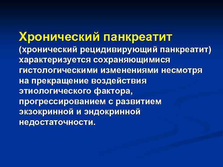 Хронический панкреатит (хронический рецидивирующий панкреатит) характеризуется сохраняющимися гистологическими изменениями несмотря на прекращение воздействия этиологического