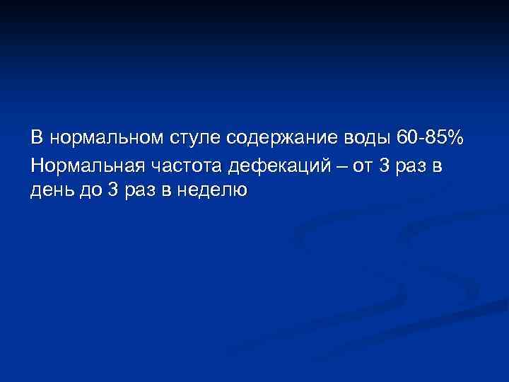 В нормальном стуле содержание воды 60 85% Нормальная частота дефекаций – от 3 раз