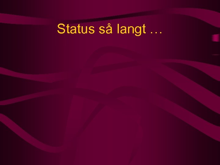 Status så langt … 