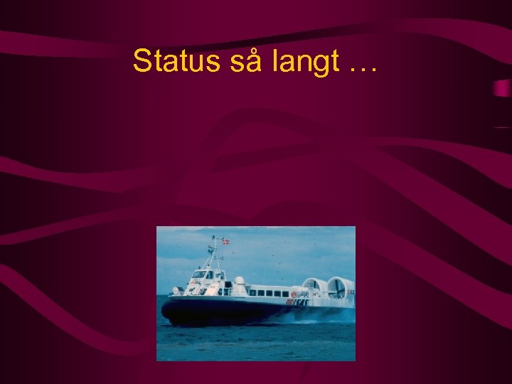 Status så langt … 