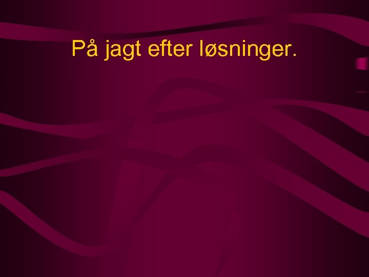 På jagt efter løsninger. 