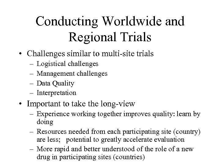 Conducting Worldwide and Regional Trials • Challenges similar to multi-site trials – – Logistical