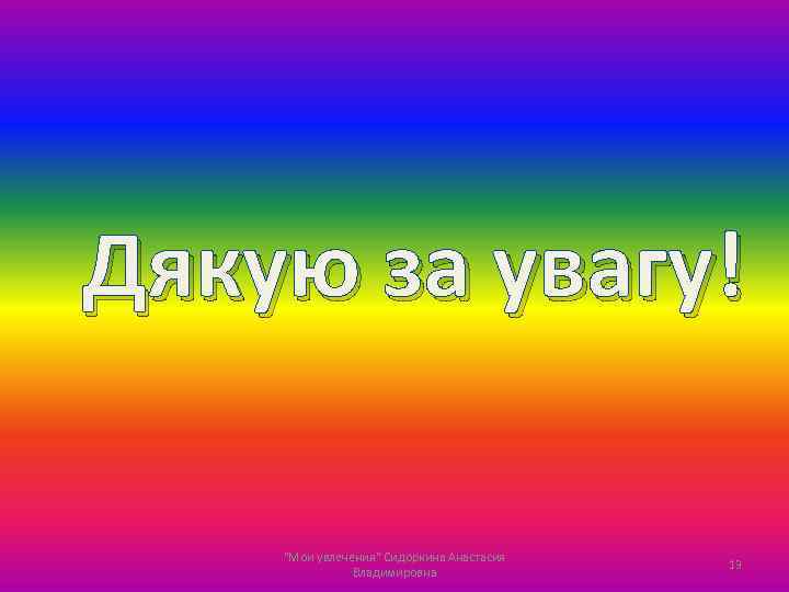 Дякую за увагу! "Мои увлечения" Сидоркина Анастасия Владимировна 13 