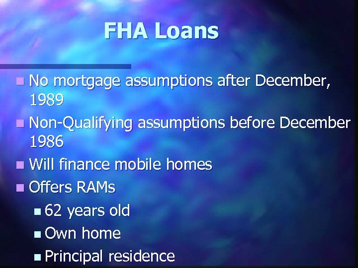 FHA Loans n No mortgage assumptions after December, 1989 n Non-Qualifying assumptions before December