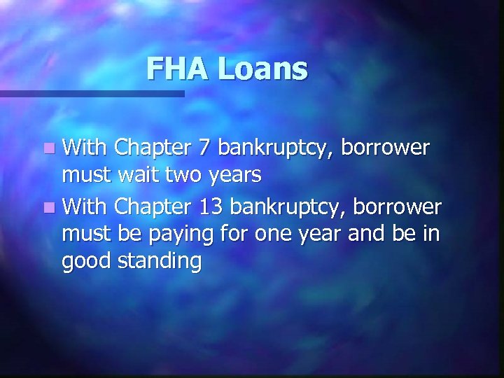 FHA Loans n With Chapter 7 bankruptcy, borrower must wait two years n With