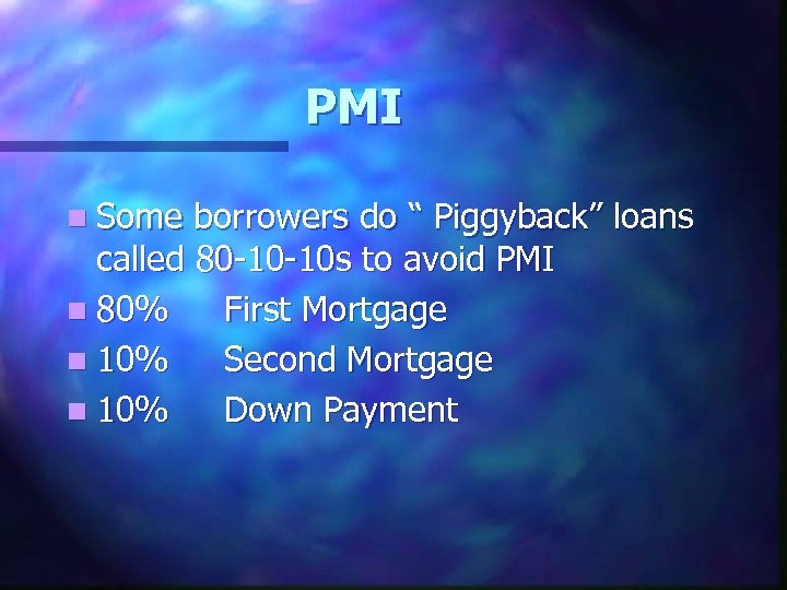 PMI n Some borrowers do “ Piggyback” loans called 80 -10 -10 s to