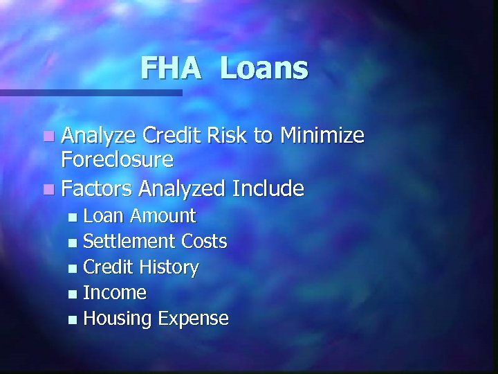 FHA Loans n Analyze Credit Risk to Minimize Foreclosure n Factors Analyzed Include Loan