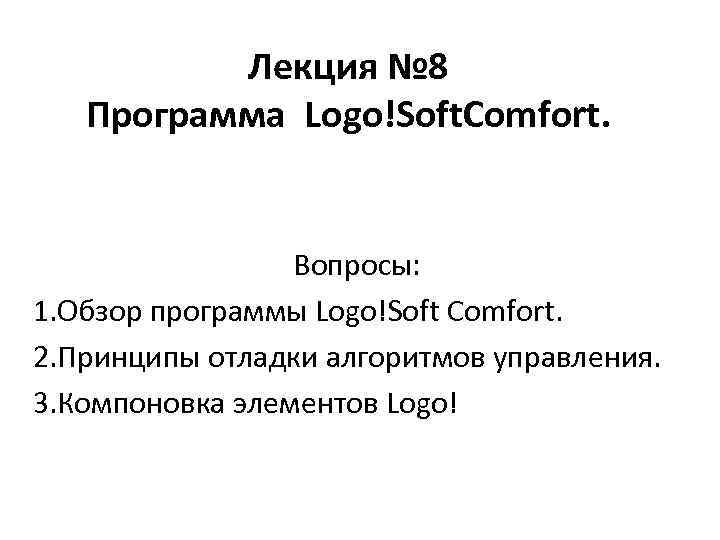 Лекция № 8 Программа Logo!Soft. Comfort. Вопросы: 1. Обзор программы Logo!Soft Comfort. 2. Принципы