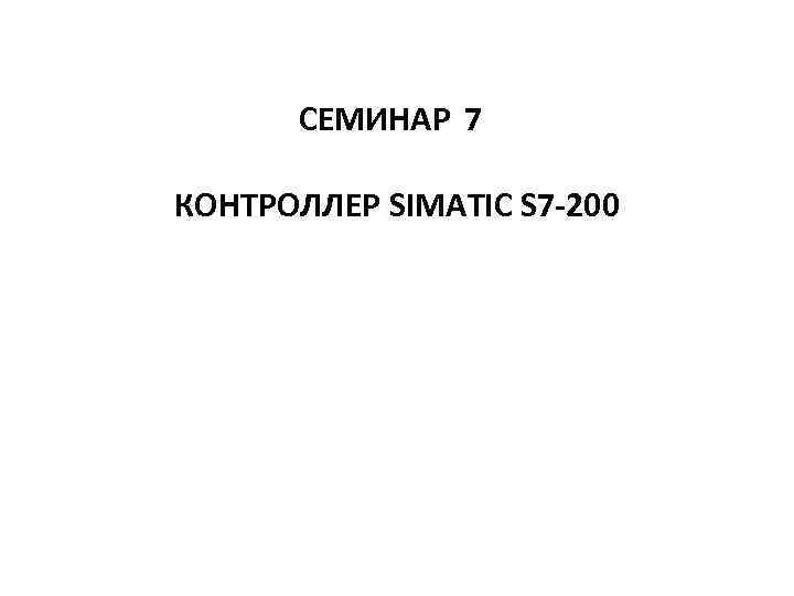 СЕМИНАР 7 КОНТРОЛЛЕР SIMATIC S 7 -200 