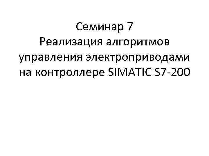 Семинар 7 Реализация алгоритмов управления электроприводами на контроллере SIMATIC S 7 -200 