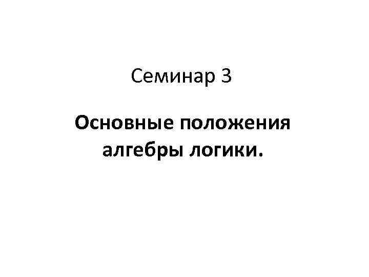 Семинар 3 Основные положения алгебры логики. 
