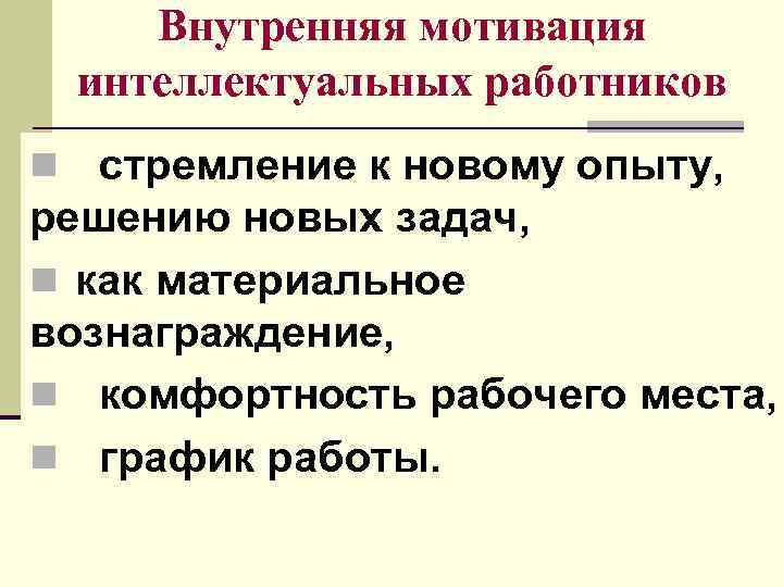 Внутренняя мотивация интеллектуальных работников n стремление к новому опыту, решению новых задач, n как