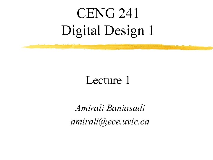 CENG 241 Digital Design 1 Lecture 1 Amirali Baniasadi amirali@ece. uvic. ca 