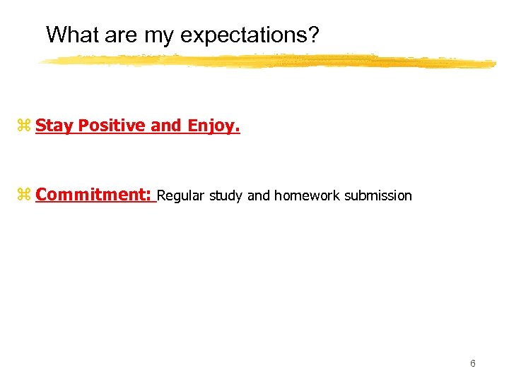 What are my expectations? z Stay Positive and Enjoy. z Commitment: Regular study and